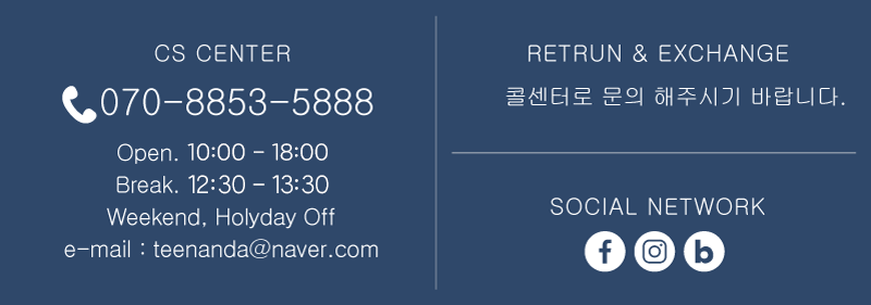 cs center- 070-8853-5888/ open 09:30~18:30 / break 12:30~13:30 / Weekend, Holyday off / email : teenanda@naver.com  / RETURN & EXCHANGE 콜센터로 문의 해주시기 바랍니다